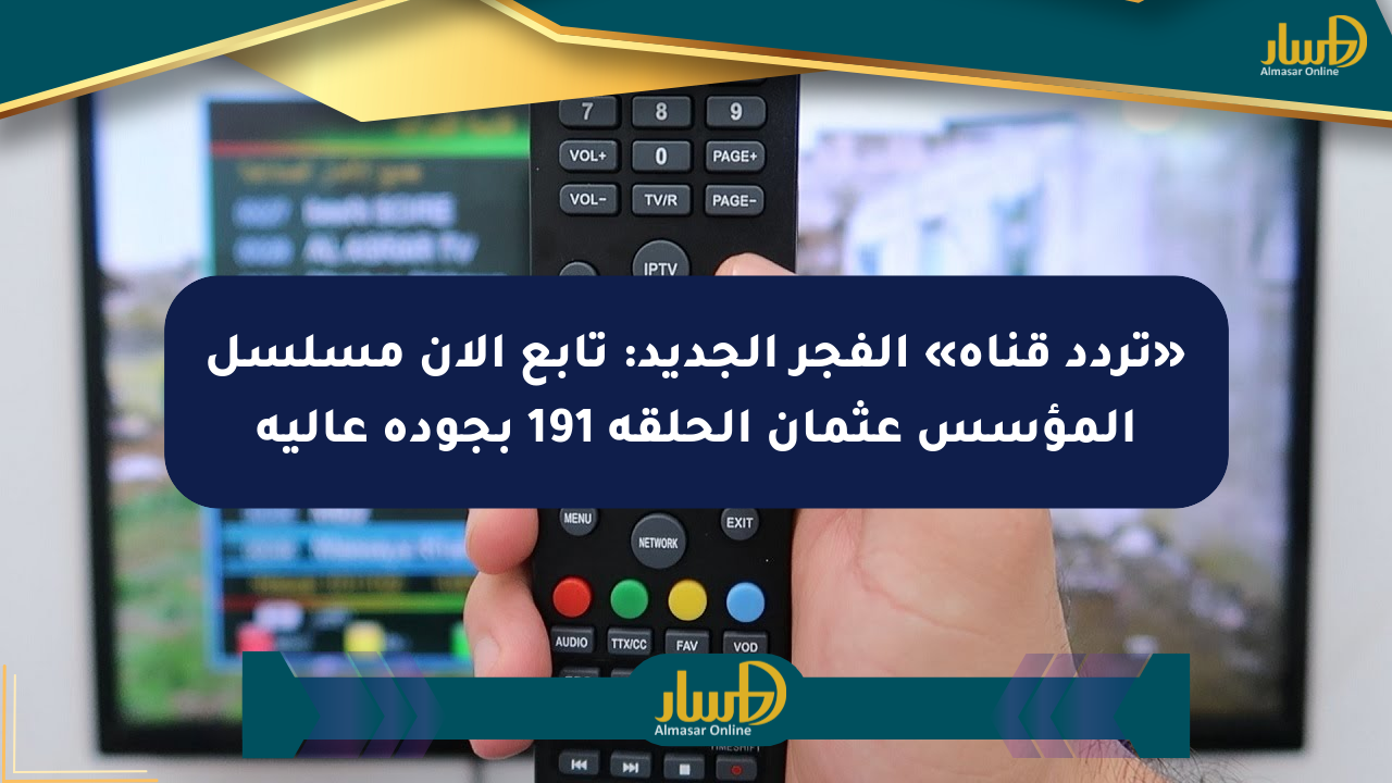 «تردد قناة» الفجر الجديد: تابع الآن مسلسل المؤسس عثمان الحلقة 191 بجودة عالية